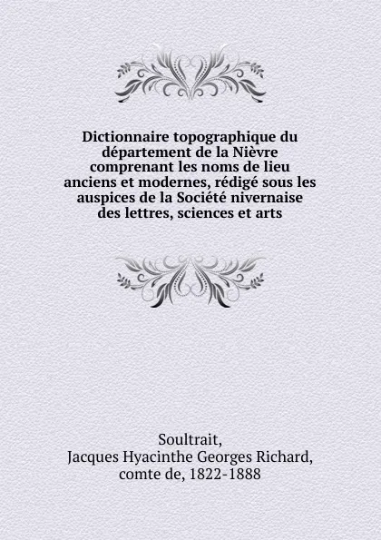 Обложка книги Dictionnaire topographique du departement de la Nievre comprenant les noms de lieu anciens et modernes, redige sous les auspices de la Societe nivernaise des lettres, sciences et arts, Jacques Hyacinthe Georges Richard Soultrait