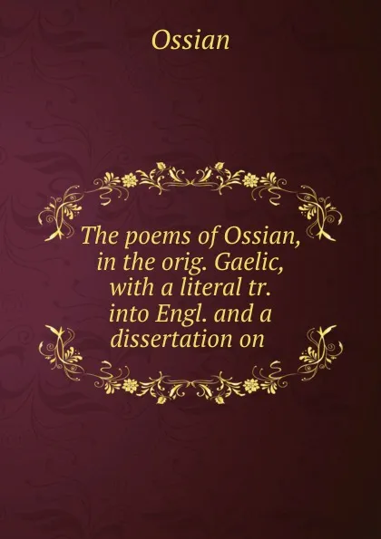 Обложка книги The poems of Ossian, in the orig. Gaelic, with a literal tr. into Engl. and a dissertation on ., Ossian