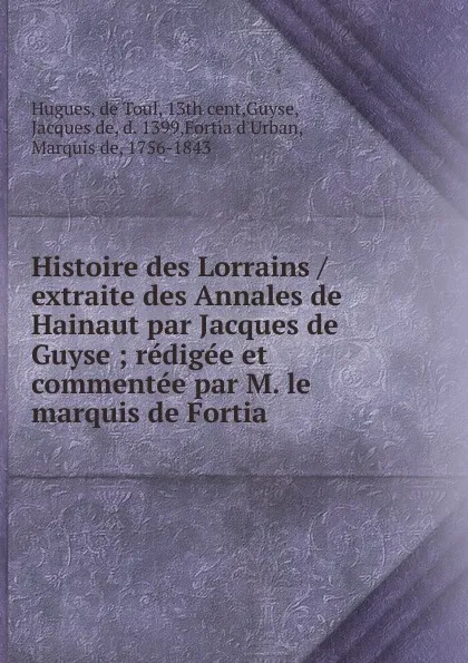 Обложка книги Histoire des Lorrains / extraite des Annales de Hainaut par Jacques de Guyse ; redigee et commentee par M. le marquis de Fortia, de Toul Hugues