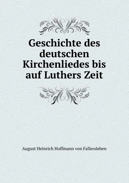 Обложка книги Geschichte des deutschen Kirchenliedes bis auf Luthers Zeit, August Heinrich Hoffmann von Fallersleben