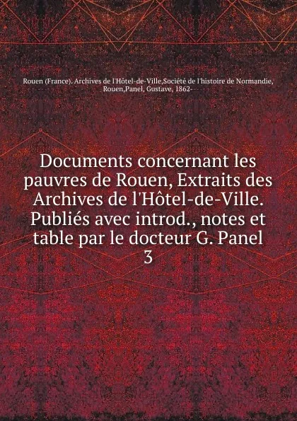 Обложка книги Documents concernant les pauvres de Rouen, Extraits des Archives de l.Hotel-de-Ville. Publies avec introd., notes et table par le docteur G. Panel. 3, 