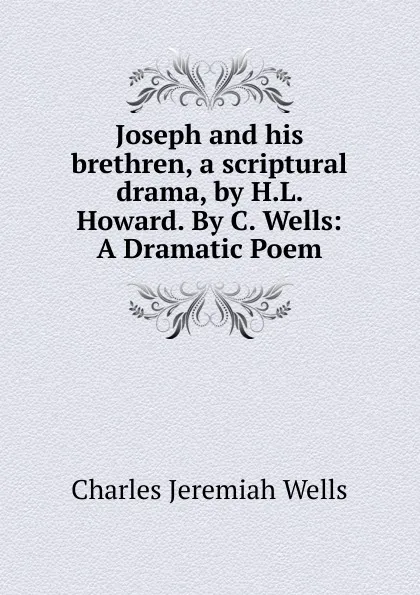 Обложка книги Joseph and his brethren, a scriptural drama, by H.L. Howard. By C. Wells: A Dramatic Poem, Charles Jeremiah Wells