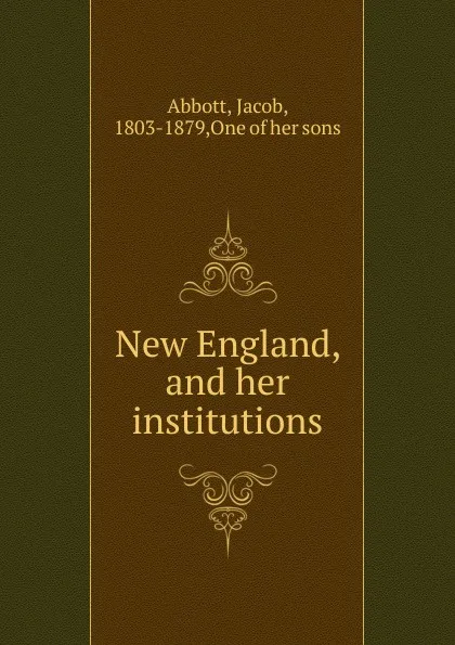 Обложка книги New England, and her institutions, Abbott Jacob