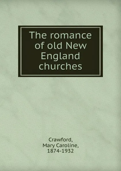 Обложка книги The romance of old New England churches, Mary Caroline Crawford