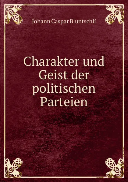 Обложка книги Charakter und Geist der politischen Parteien, Johann Caspar Bluntschli
