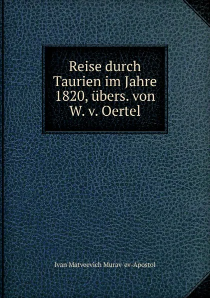 Обложка книги Reise durch Taurien im Jahre 1820, ubers. von W. v. Oertel, Ivan Matveevich Murav 'ev-Apostol