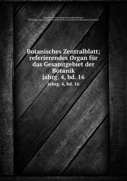 Обложка книги Botanisches Zentralblatt; referierendes Organ fur das Gesamtgebiet der Botanik. jahrg. 4, bd. 16, Botanischer Verein