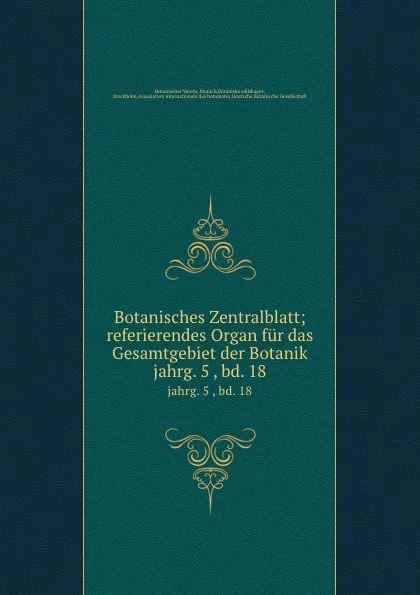 Обложка книги Botanisches Zentralblatt; referierendes Organ fur das Gesamtgebiet der Botanik. jahrg. 5 , bd. 18, Botanischer Verein