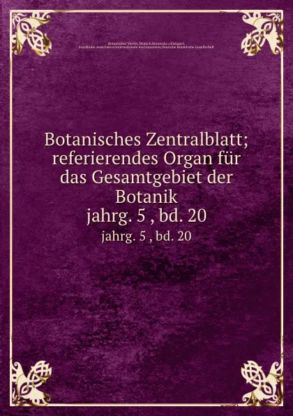 Обложка книги Botanisches Zentralblatt; referierendes Organ fur das Gesamtgebiet der Botanik. jahrg. 5 , bd. 20, Botanischer Verein