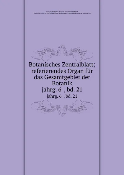 Обложка книги Botanisches Zentralblatt; referierendes Organ fur das Gesamtgebiet der Botanik. jahrg. 6  , bd. 21, Botanischer Verein