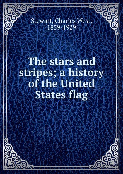 Обложка книги The stars and stripes; a history of the United States flag, Charles West Stewart