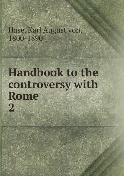 Обложка книги Handbook to the controversy with Rome. 2, Karl August von Hase