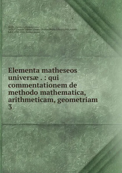 Обложка книги Elementa matheseos universae . : qui commentationem de methodo mathematica, arithmeticam, geometriam . 3, Christian Wolff