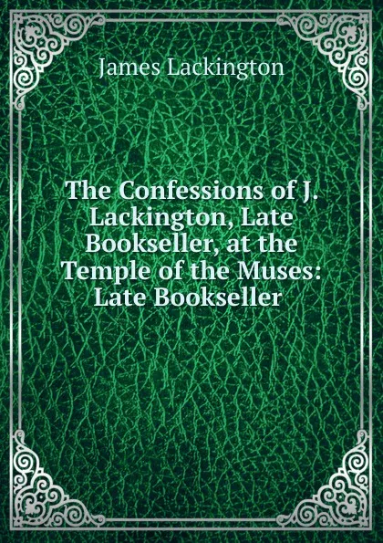 Обложка книги The Confessions of J. Lackington, Late Bookseller, at the Temple of the Muses: Late Bookseller ., James Lackington