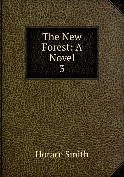 Обложка книги The New Forest: A Novel. 3, Horace Smith