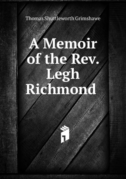 Обложка книги A Memoir of the Rev. Legh Richmond ., Thomas S. Grimshawe