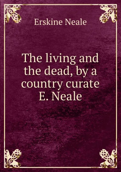 Обложка книги The living and the dead, by a country curate E. Neale., Erskine Neale