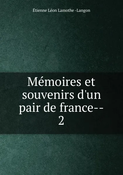 Обложка книги Memoires et souvenirs d.un pair de france--. 2, Étienne Léon Lamothe-Langon