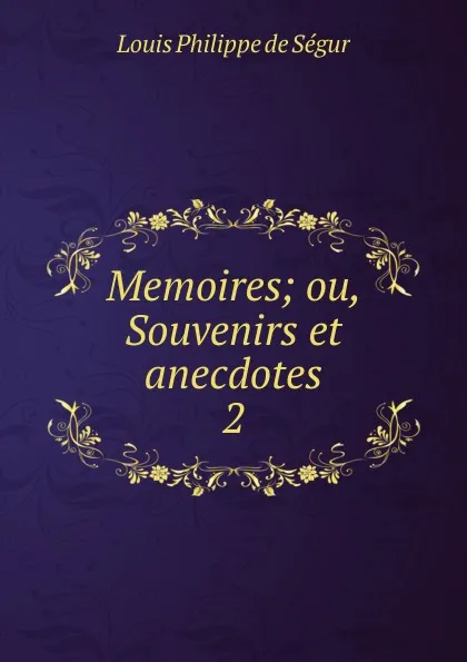 Обложка книги Memoires; ou, Souvenirs et anecdotes. 2, Louis Philippe de Ségur