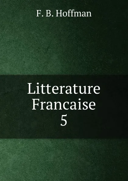 Обложка книги Litterature Francaise. 5, F.B. Hoffman