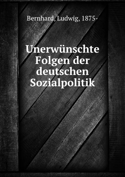 Обложка книги Unerwunschte Folgen der deutschen Sozialpolitik, Ludwig Bernhard