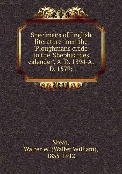 Обложка книги Specimens of English literature from the .Ploughmans crede. to the .Shepheardes calender., A. D. 1394-A.D. 1579;, Walter W. Skeat