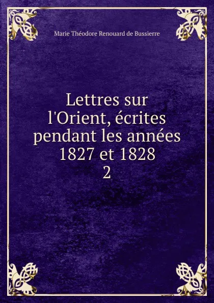 Обложка книги Lettres sur l.Orient, ecrites pendant les annees 1827 et 1828. 2, Marie Théodore Renouard de Bussierre