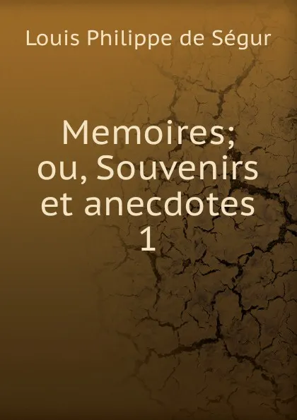 Обложка книги Memoires; ou, Souvenirs et anecdotes. 1, Louis Philippe de Ségur