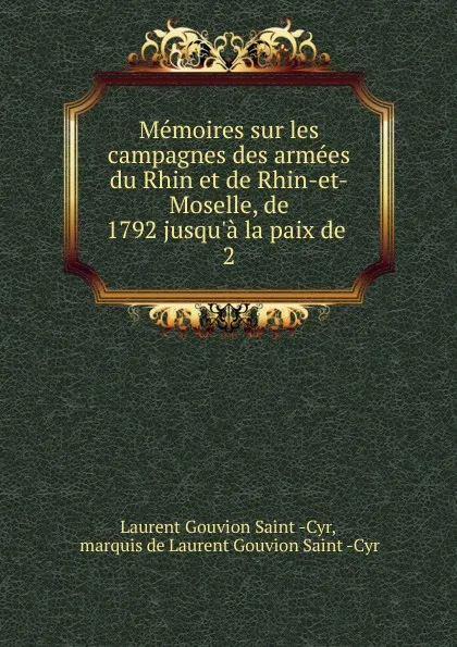 Обложка книги Memoires sur les campagnes des armees du Rhin et de Rhin-et-Moselle, de 1792 jusqu.a la paix de . 2, Laurent Gouvion Saint-Cyr