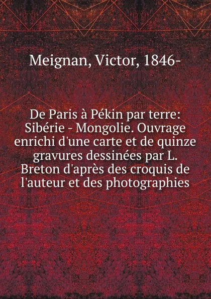 Обложка книги De Paris a Pekin par terre: Siberie - Mongolie. Ouvrage enrichi d.une carte et de quinze gravures dessinees par L. Breton d.apres des croquis de l.auteur et des photographies, Victor Meignan