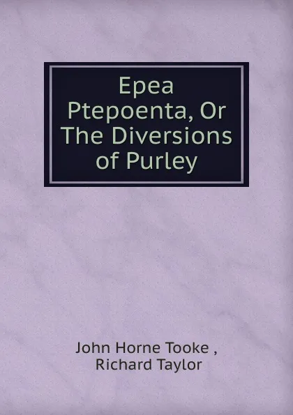 Обложка книги Epea Ptepoenta, Or The Diversions of Purley, John Horne Tooke