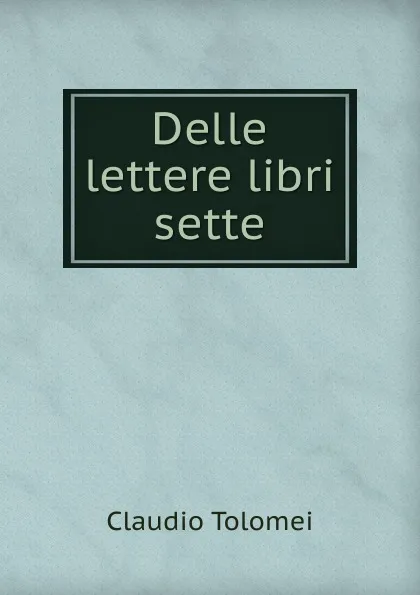 Обложка книги Delle lettere libri sette, Claudio Tolomei