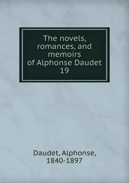 Обложка книги The novels, romances, and memoirs of Alphonse Daudet. 19, Alphonse Daudet