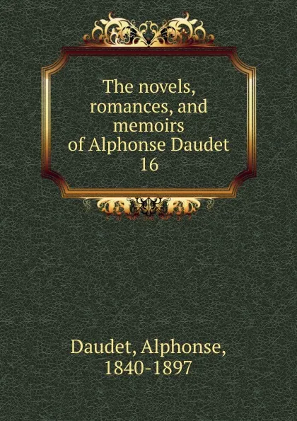 Обложка книги The novels, romances, and memoirs of Alphonse Daudet. 16, Alphonse Daudet