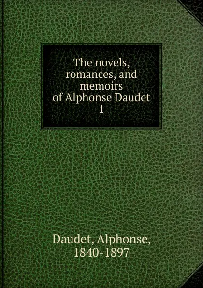 Обложка книги The novels, romances, and memoirs of Alphonse Daudet. 1, Alphonse Daudet
