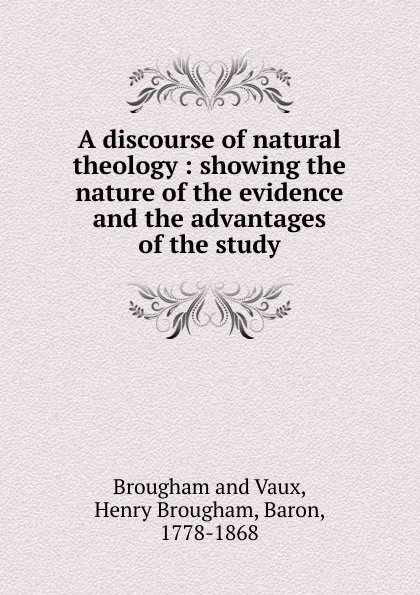 Обложка книги A discourse of natural theology : showing the nature of the evidence and the advantages of the study, Henry Brougham