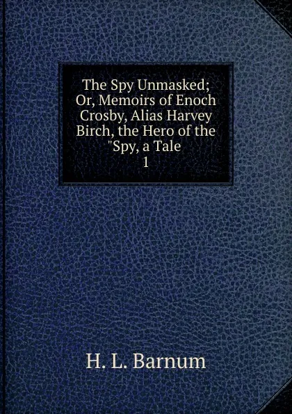 Обложка книги The Spy Unmasked; Or, Memoirs of Enoch Crosby, Alias Harvey Birch, the Hero of the 