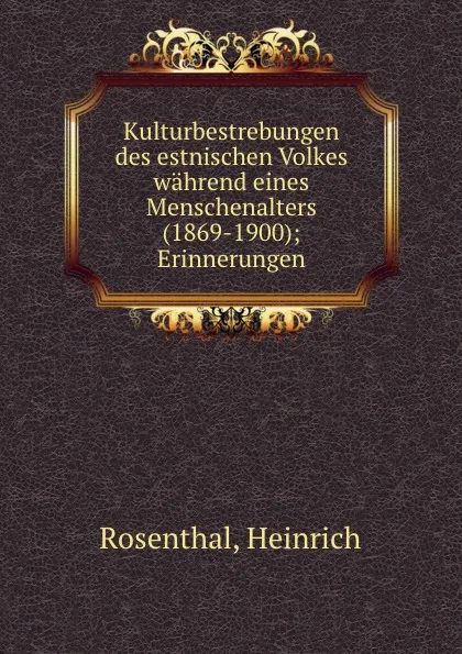 Обложка книги Kulturbestrebungen des estnischen Volkes wahrend eines Menschenalters (1869-1900); Erinnerungen, Heinrich Rosenthal