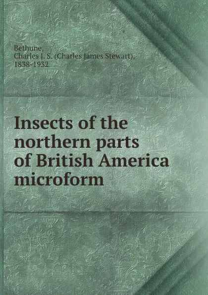 Обложка книги Insects of the northern parts of British America microform, Charles James Stewart Bethune