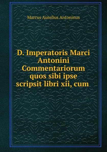 Обложка книги D. Imperatoris Marci Antonini Commentariorum quos sibi ipse scripsit libri xii, cum ., Marcus Aurelius Antoninus