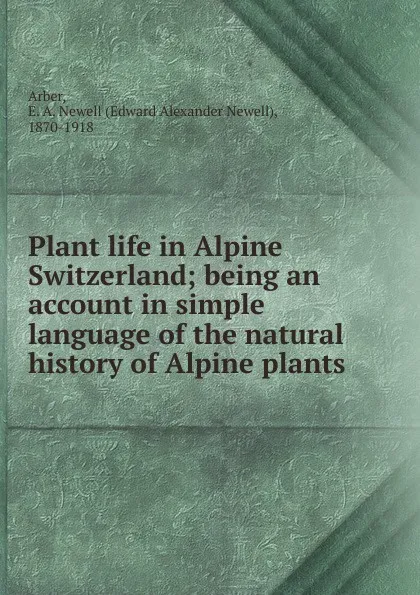 Обложка книги Plant life in Alpine Switzerland; being an account in simple language of the natural history of Alpine plants, Edward Alexander Newell Arber