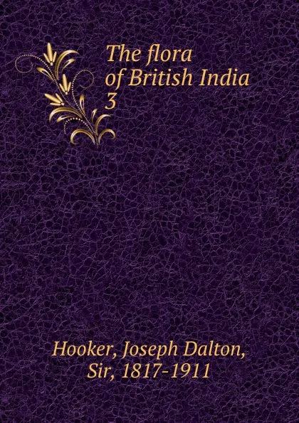 Обложка книги The flora of British India. 3, Hooker Joseph Dalton