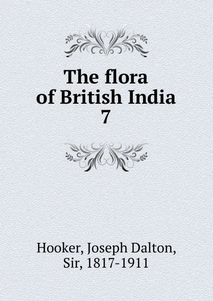 Обложка книги The flora of British India. 7, Hooker Joseph Dalton