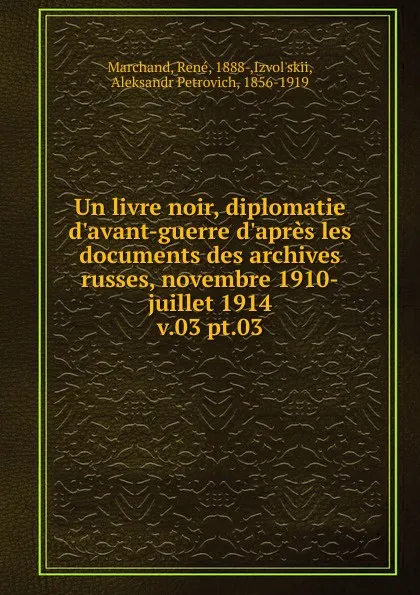 Обложка книги Un livre noir, diplomatie d.avant-guerre d.apres les documents des archives russes, novembre 1910-juillet 1914. v.03 pt.03, René Marchand