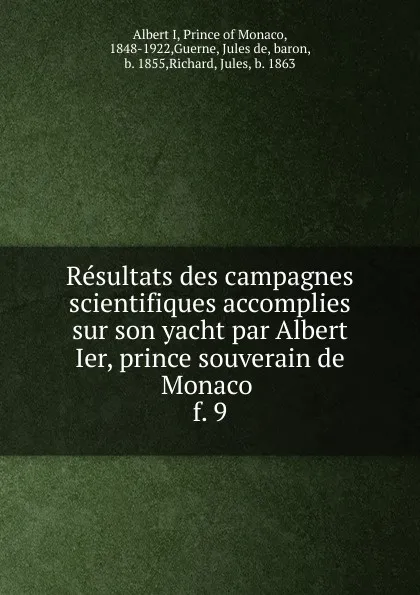 Обложка книги Resultats des campagnes scientifiques accomplies sur son yacht par Albert Ier, prince souverain de Monaco . f. 9, Albert I