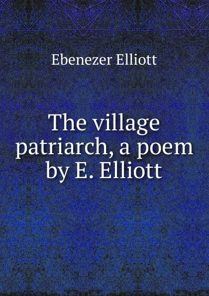 Обложка книги The village patriarch, a poem by E. Elliott., Ebenezer Elliott