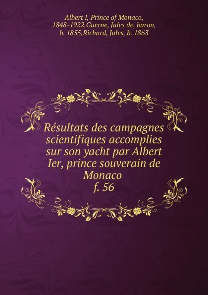 Обложка книги Resultats des campagnes scientifiques accomplies sur son yacht par Albert Ier, prince souverain de Monaco . f. 56, Albert I