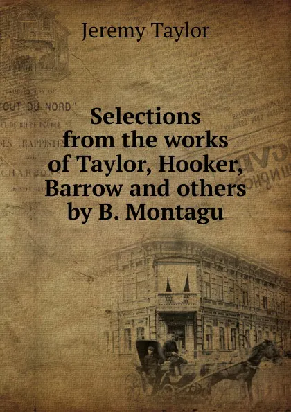 Обложка книги Selections from the works of Taylor, Hooker, Barrow and others by B. Montagu, Jeremy Taylor