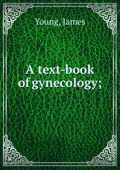 Обложка книги A text-book of gynecology;, James Young