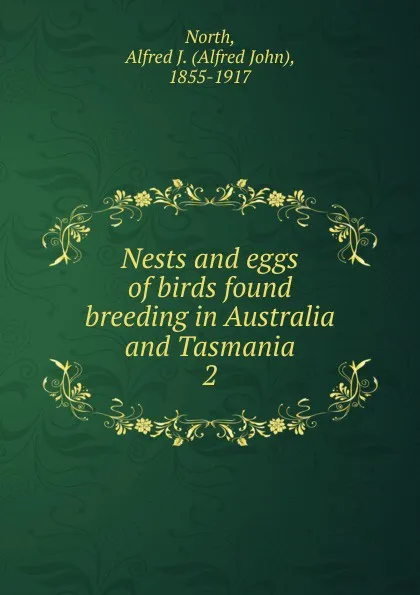 Обложка книги Nests and eggs of birds found breeding in Australia and Tasmania. 2, Alfred John North